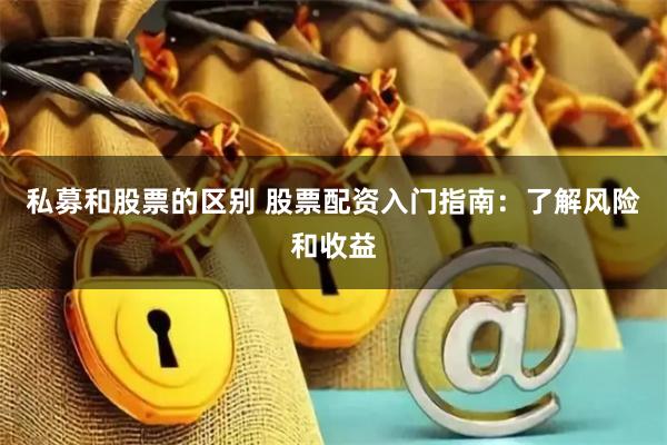 私募和股票的区别 股票配资入门指南:了解风险和收益