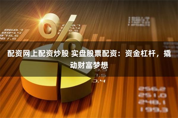 配资网上配资炒股 实盘股票配资:资金杠杆,撬动财富梦想
