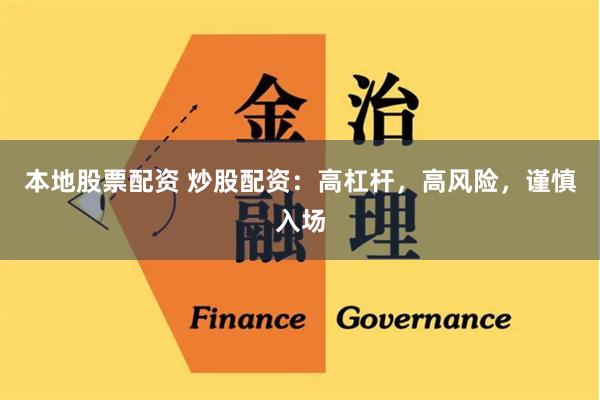本地股票配资 炒股配资:高杠杆,高风险,谨慎入场