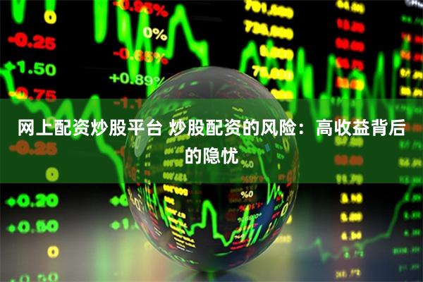 网上配资炒股平台 炒股配资的风险:高收益背后的隐忧