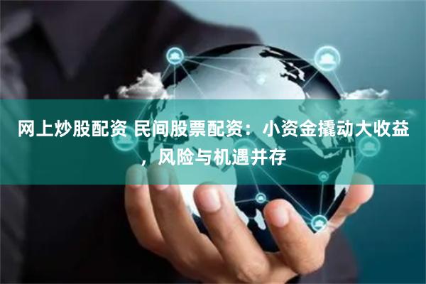 网上炒股配资 民间股票配资：小资金撬动大收益，风险与机遇并存