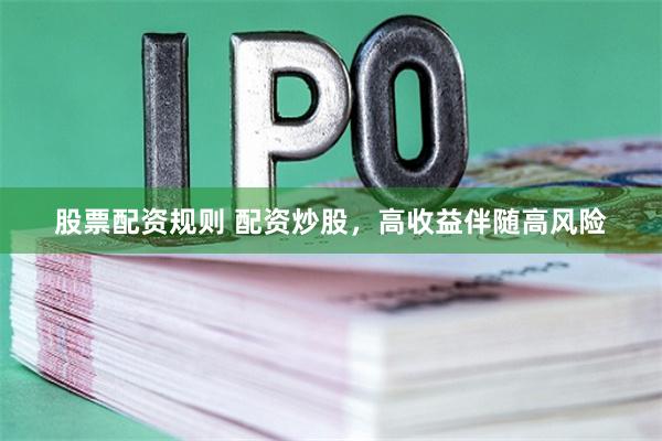 股票配资规则 配资炒股，高收益伴随高风险