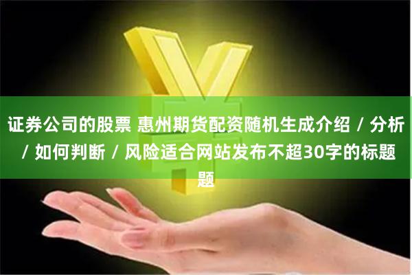 证券公司的股票 惠州期货配资随机生成介绍 / 分析 / 如何