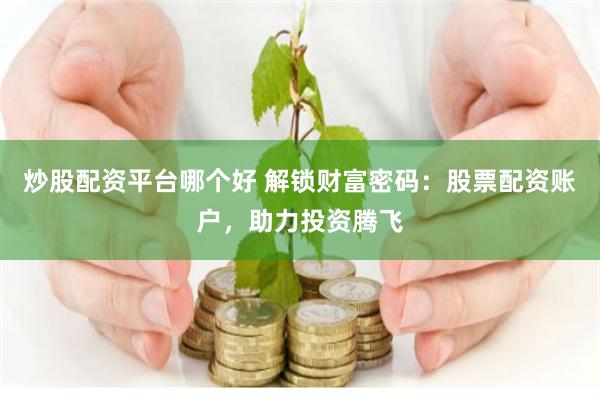 炒股配资平台哪个好 解锁财富密码:股票配资账户,助力投资腾飞
