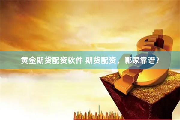 黄金期货配资软件 期货配资,哪家靠谱?