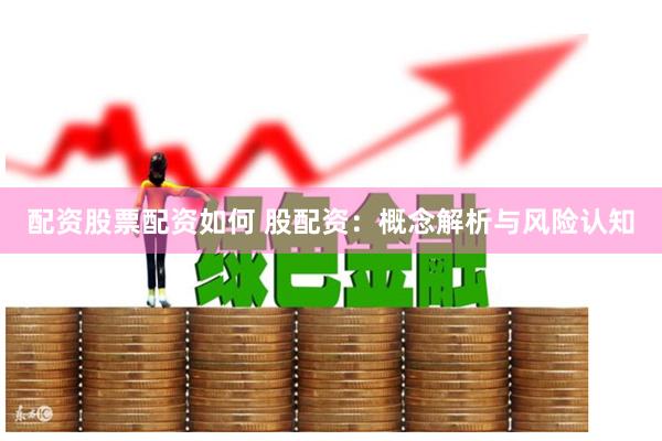 配资股票配资如何 股配资：概念解析与风险认知